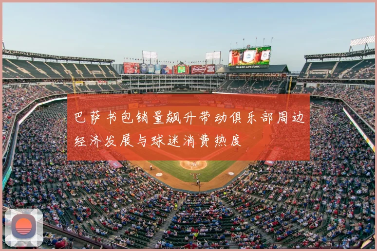 巴萨书包销量飙升带动俱乐部周边经济发展与球迷消费热度