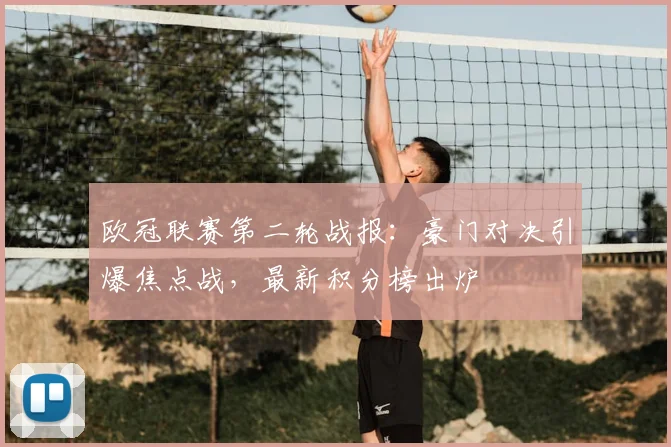 欧冠联赛第二轮战报：豪门对决引爆焦点战，最新积分榜出炉