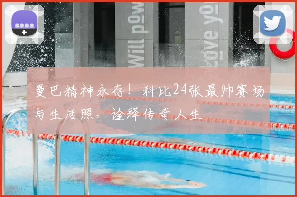 曼巴精神永存！科比24张最帅赛场与生活照，诠释传奇人生