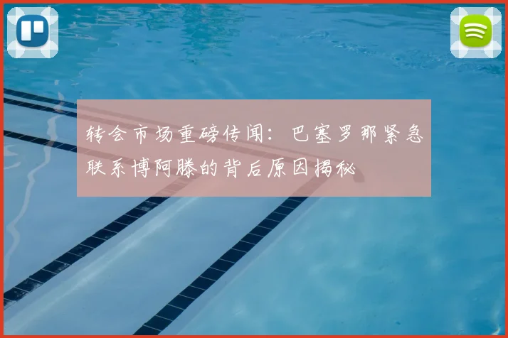 转会市场重磅传闻：巴塞罗那紧急联系博阿滕的背后原因揭秘