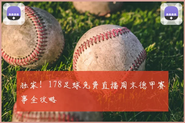 独家！178足球免费直播周末德甲赛事全攻略