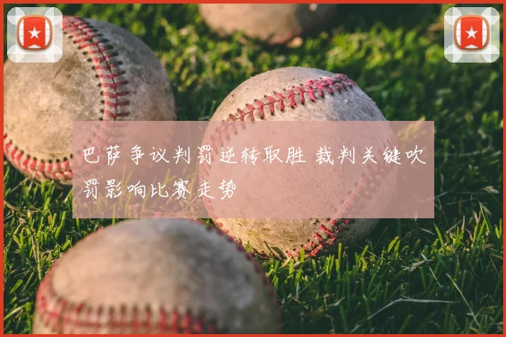 巴萨争议判罚逆转取胜 裁判关键吹罚影响比赛走势